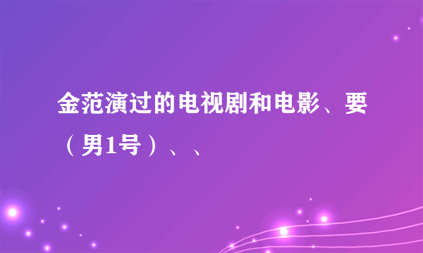 金范演过的电视剧和电影、要（男1号）、、