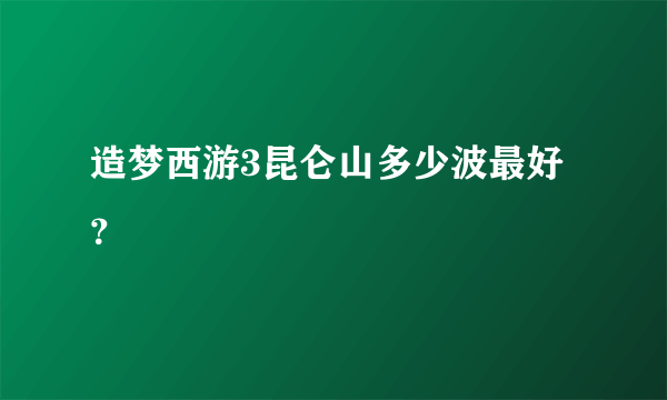 造梦西游3昆仑山多少波最好？