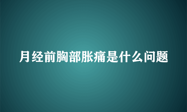 月经前胸部胀痛是什么问题