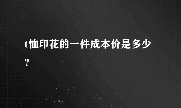 t恤印花的一件成本价是多少？