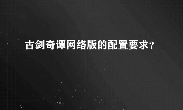 古剑奇谭网络版的配置要求？