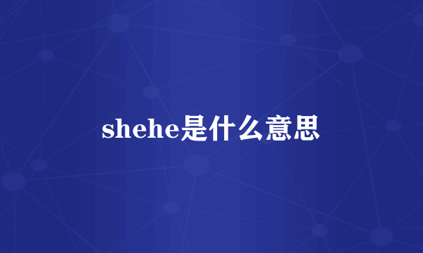 shehe是什么意思