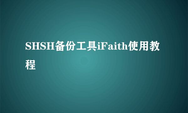 SHSH备份工具iFaith使用教程