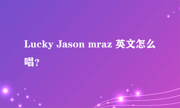 Lucky Jason mraz 英文怎么唱？