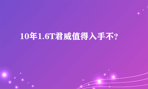 10年1.6T君威值得入手不？