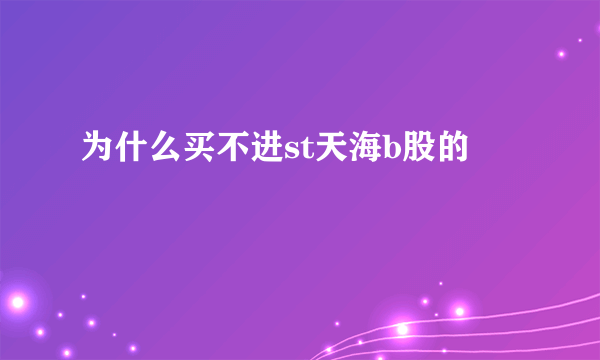 为什么买不进st天海b股的