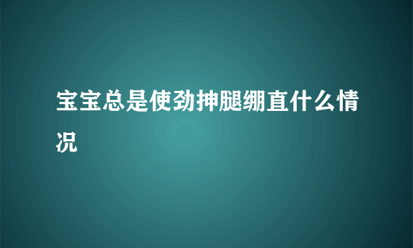 宝宝总是使劲抻腿绷直什么情况