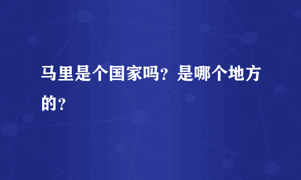 马里是个国家吗？是哪个地方的？