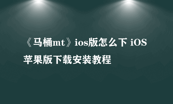 《马桶mt》ios版怎么下 iOS苹果版下载安装教程