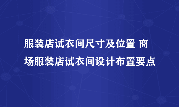 服装店试衣间尺寸及位置 商场服装店试衣间设计布置要点