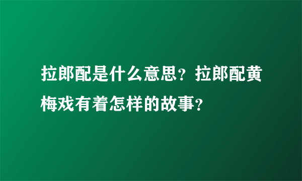 拉郎配是什么意思？拉郎配黄梅戏有着怎样的故事？