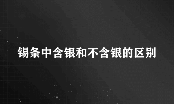 锡条中含银和不含银的区别