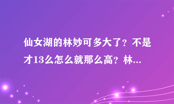 仙女湖的林妙可多大了？不是才13么怎么就那么高？林妙可身材真的那么好么？