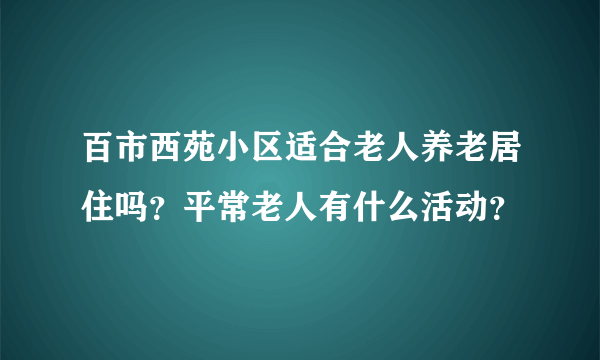 百市西苑小区适合老人养老居住吗？平常老人有什么活动？