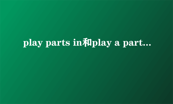 play parts in和play a part in区别!