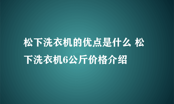 松下洗衣机的优点是什么 松下洗衣机6公斤价格介绍