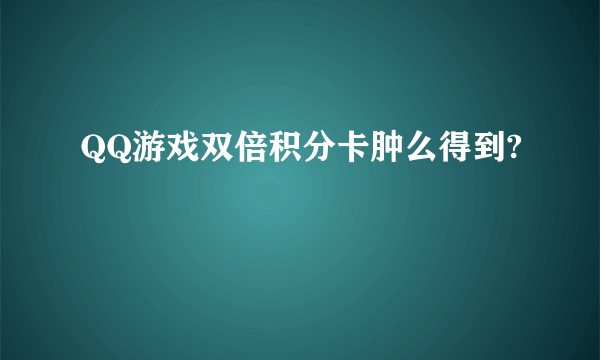 QQ游戏双倍积分卡肿么得到?