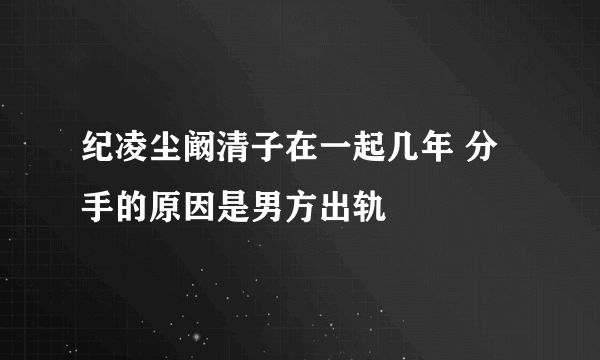 纪凌尘阚清子在一起几年 分手的原因是男方出轨