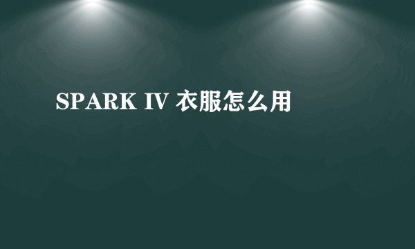 SPARK IV 衣服怎么用