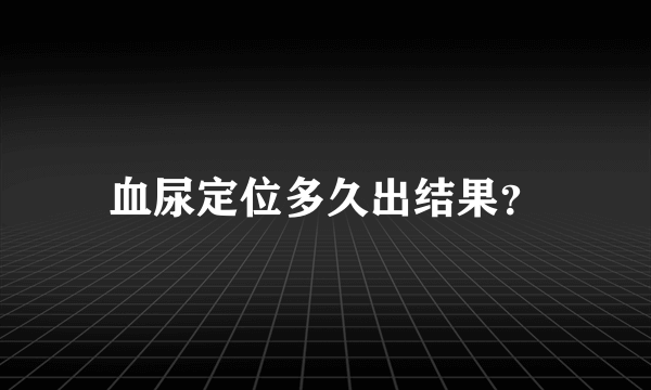 血尿定位多久出结果？