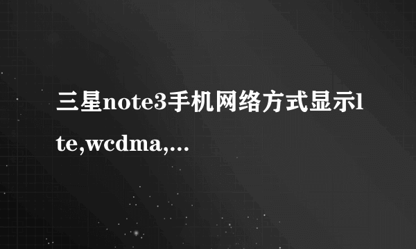 三星note3手机网络方式显示lte,wcdma,gsm是什么意思