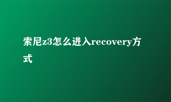 索尼z3怎么进入recovery方式