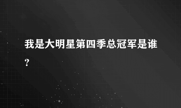 我是大明星第四季总冠军是谁？