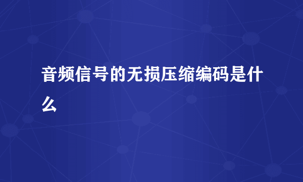 音频信号的无损压缩编码是什么