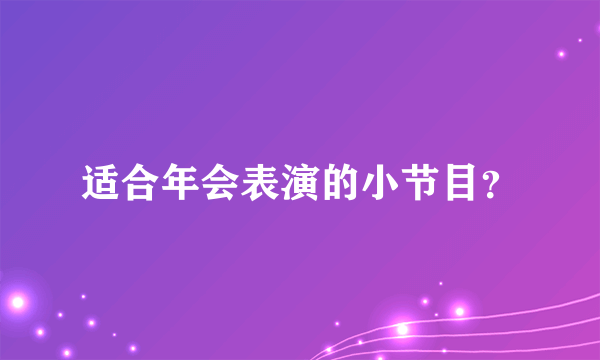 适合年会表演的小节目？