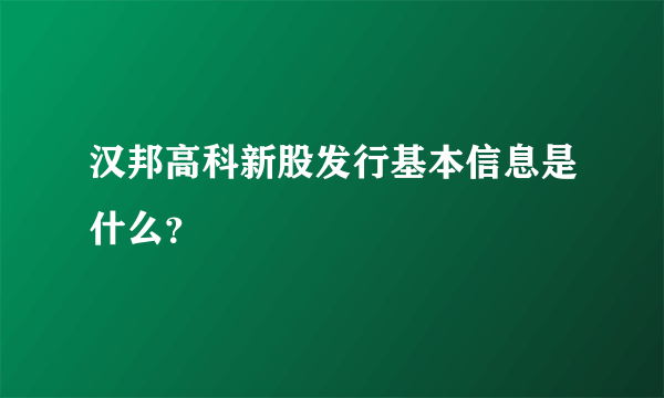 汉邦高科新股发行基本信息是什么？