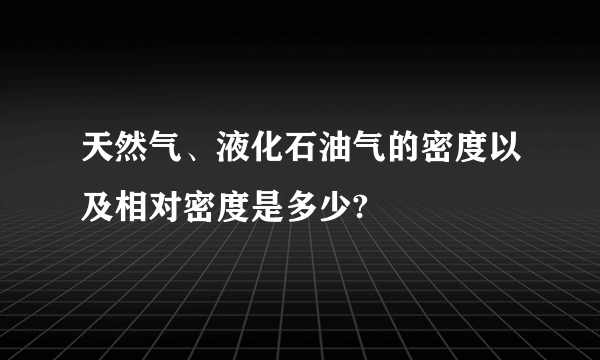 天然气、液化石油气的密度以及相对密度是多少?