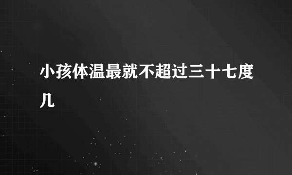 小孩体温最就不超过三十七度几