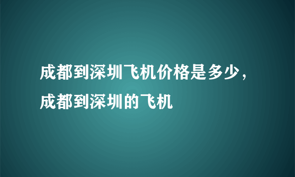 成都到深圳飞机价格是多少，成都到深圳的飞机