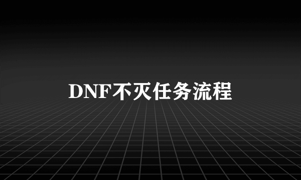 DNF不灭任务流程