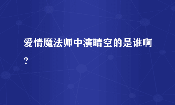 爱情魔法师中演晴空的是谁啊？