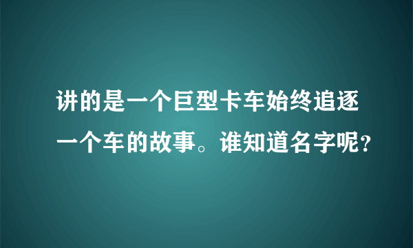 讲的是一个巨型卡车始终追逐一个车的故事。谁知道名字呢？