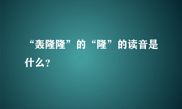 “轰隆隆”的“隆”的读音是什么？