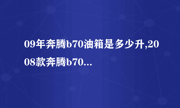 09年奔腾b70油箱是多少升,2008款奔腾b70油箱容量