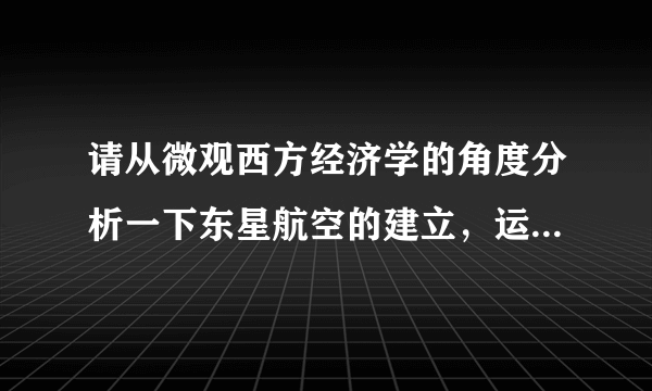 请从微观西方经济学的角度分析一下东星航空的建立，运营，破产等。谢谢！