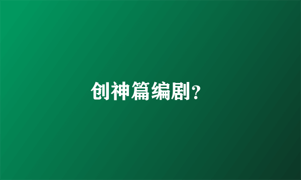 创神篇编剧？