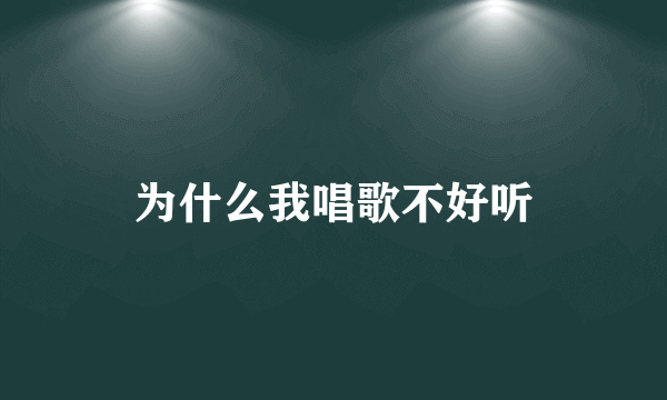 为什么我唱歌不好听