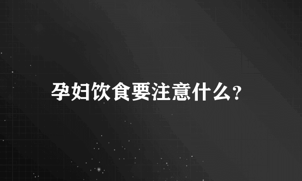 孕妇饮食要注意什么？