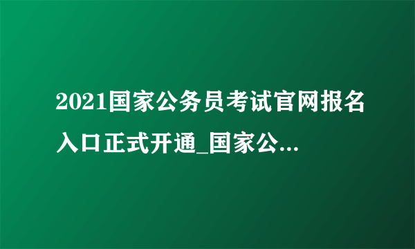 2021国家公务员考试官网报名入口正式开通_国家公务员考试报名系统