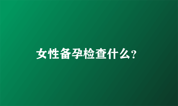 女性备孕检查什么？