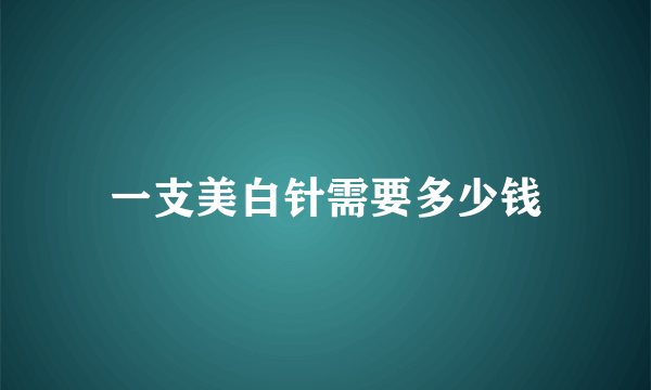 一支美白针需要多少钱