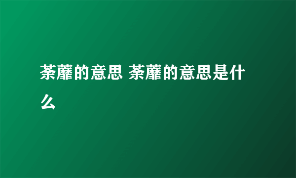 荼蘼的意思 荼蘼的意思是什么