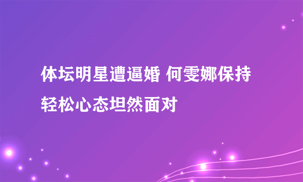 体坛明星遭逼婚 何雯娜保持轻松心态坦然面对