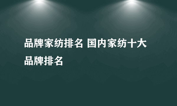 品牌家纺排名 国内家纺十大品牌排名