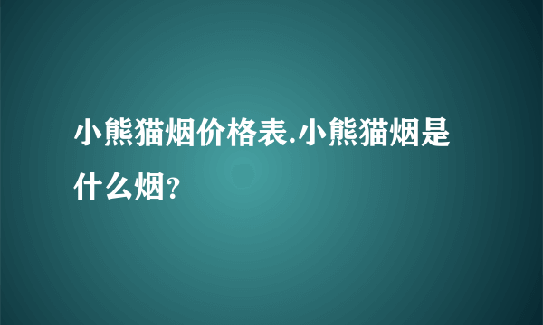 小熊猫烟价格表.小熊猫烟是什么烟？