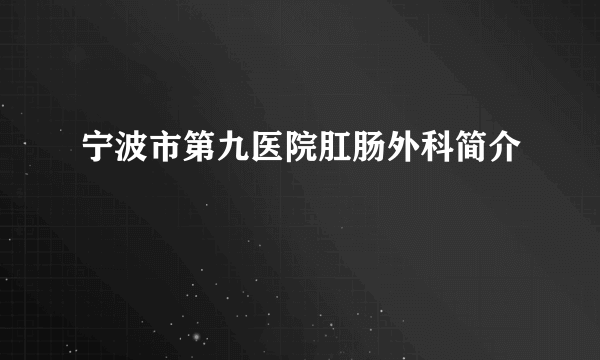 宁波市第九医院肛肠外科简介